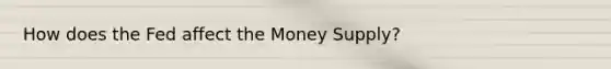 How does the Fed affect the Money Supply?