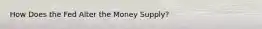 How Does the Fed Alter the Money Supply?