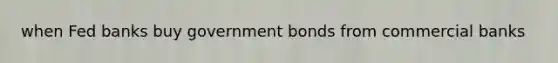 when Fed banks buy government bonds from commercial banks