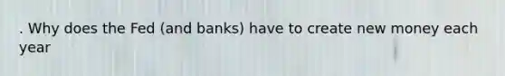 . Why does the Fed (and banks) have to create new money each year