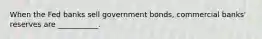 When the Fed banks sell government bonds, commercial banks' reserves are ___________.