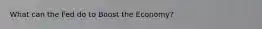 What can the Fed do to Boost the Economy?