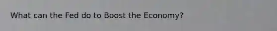 What can the Fed do to Boost the Economy?