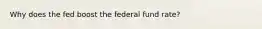 Why does the fed boost the federal fund rate?