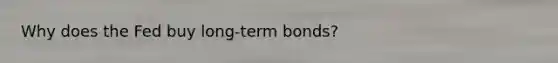 Why does the Fed buy long-term bonds?