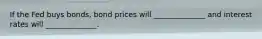 If the Fed buys bonds, bond prices will ______________ and interest rates will ______________.