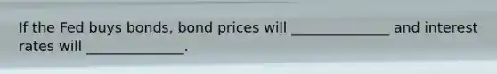 If the Fed buys bonds, bond prices will ______________ and interest rates will ______________.