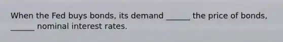 When the Fed buys bonds, its demand ______ the price of bonds, ______ nominal interest rates.