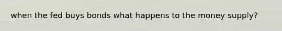when the fed buys bonds what happens to the money supply?