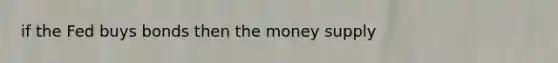 if the Fed buys bonds then the money supply