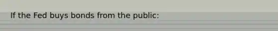 If the Fed buys bonds from the public: