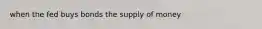 when the fed buys bonds the supply of money