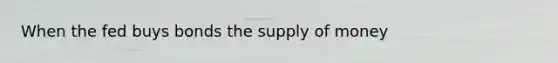 When the fed buys bonds the <a href='https://www.questionai.com/knowledge/kUIOOoB75i-supply-of-money' class='anchor-knowledge'>supply of money</a>