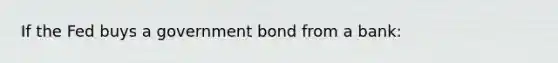 If the Fed buys a government bond from a bank: