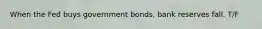 When the Fed buys government bonds, bank reserves fall. T/F