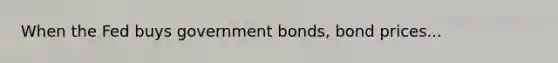 When the Fed buys government bonds, bond prices...