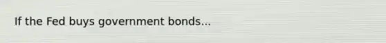 If the Fed buys government bonds...