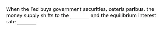 When the Fed buys government securities, ceteris paribus, the money supply shifts to the ________ and the equilibrium interest rate ________.