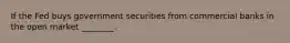 If the Fed buys government securities from commercial banks in the open market ________.