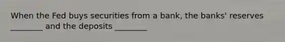 When the Fed buys securities from a​ bank, the banks' reserves ________ and the deposits ________