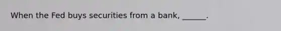 When the Fed buys securities from a​ bank, ______.
