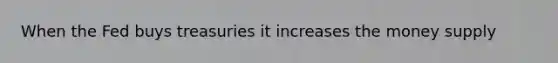 When the Fed buys treasuries it increases the money supply