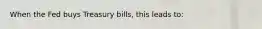 When the Fed buys Treasury bills, this leads to: