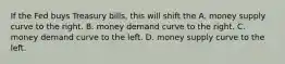 If the Fed buys Treasury​ bills, this will shift the A. money supply curve to the right. B. money demand curve to the right. C. money demand curve to the left. D. money supply curve to the left.