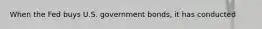 When the Fed buys U.S. government bonds, it has conducted