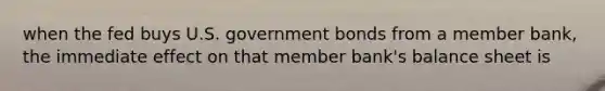 when the fed buys U.S. government bonds from a member bank, the immediate effect on that member bank's balance sheet is