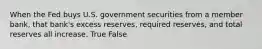 When the Fed buys U.S. government securities from a member bank, that bank's excess reserves, required reserves, and total reserves all increase. True False