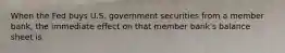 When the Fed buys U.S. government securities from a member bank, the immediate effect on that member bank's balance sheet is