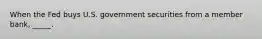 When the Fed buys U.S. government securities from a member bank, _____.