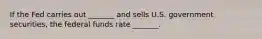 If the Fed carries out _______ and sells U.S. government securities, the federal funds rate _______.