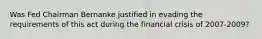 Was Fed Chairman Bernanke justified in evading the requirements of this act during the financial crisis of​ 2007-2009?