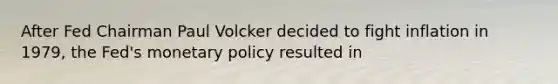 After Fed Chairman Paul Volcker decided to fight inflation in 1979, the Fed's <a href='https://www.questionai.com/knowledge/kEE0G7Llsx-monetary-policy' class='anchor-knowledge'>monetary policy</a> resulted in