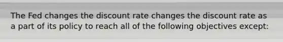 The Fed changes the discount rate changes the discount rate as a part of its policy to reach all of the following objectives​ except: