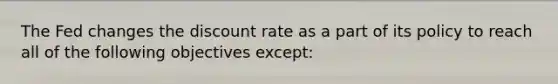 The Fed changes the discount rate as a part of its policy to reach all of the following objectives​ except: