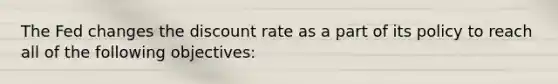 The Fed changes the discount rate as a part of its policy to reach all of the following objectives​: