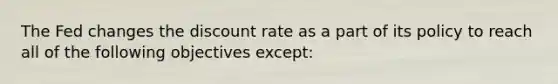 The Fed changes the discount rate as a part of its policy to reach all of the following objectives except: