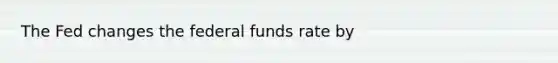 The Fed changes the federal funds rate by