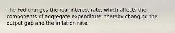 The Fed changes the real interest​ rate, which affects the components of aggregate​ expenditure, thereby changing the output gap and the inflation rate.