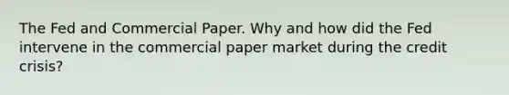 The Fed and Commercial Paper. Why and how did the Fed intervene in the commercial paper market during the credit crisis?