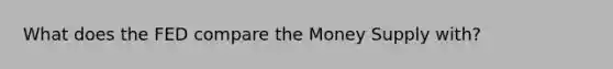 What does the FED compare the Money Supply with?