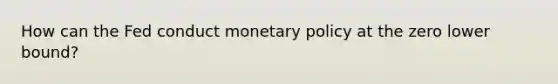 How can the Fed conduct monetary policy at the zero lower bound?