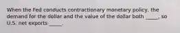 When the Fed conducts contractionary monetary policy, the demand for the dollar and the value of the dollar both _____, so U.S. net exports _____.