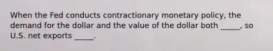 When the Fed conducts contractionary monetary policy, the demand for the dollar and the value of the dollar both _____, so U.S. net exports _____.