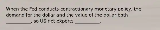 When the Fed conducts contractionary <a href='https://www.questionai.com/knowledge/kEE0G7Llsx-monetary-policy' class='anchor-knowledge'>monetary policy</a>, the demand for the dollar and the value of the dollar both ___________, so US net exports ___________.