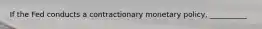 If the Fed conducts a contractionary monetary policy, __________