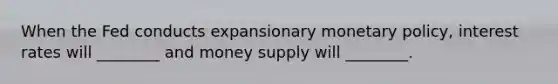 When the Fed conducts expansionary <a href='https://www.questionai.com/knowledge/kEE0G7Llsx-monetary-policy' class='anchor-knowledge'>monetary policy</a>, interest rates will ________ and money supply will ________.